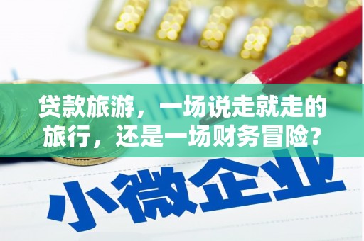 太湖贷款旅游，一场说走就走的旅行，还是一场财务冒险？