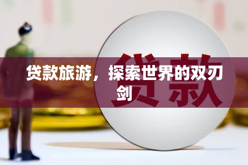 巴青贷款旅游，探索世界的双刃剑
