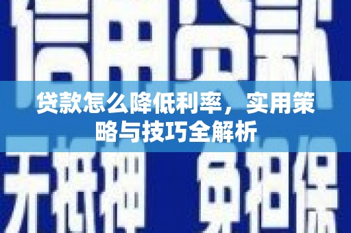 薛城贷款怎么降低利率，实用策略与技巧全解析