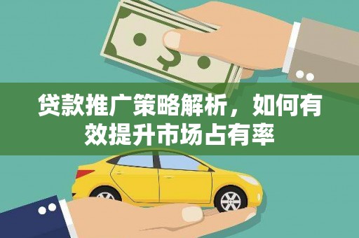 恒山贷款推广策略解析，如何有效提升市场占有率