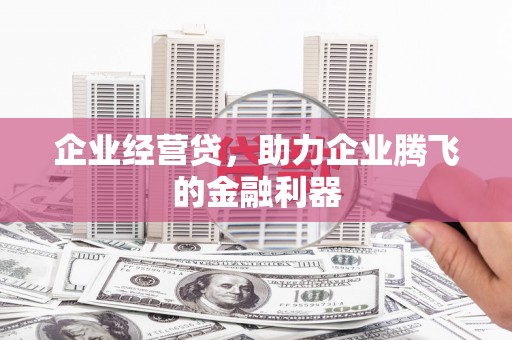 华宁企业经营贷，助力企业腾飞的金融利器
