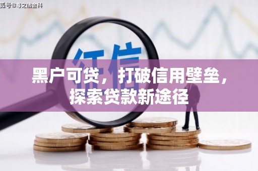 万柏林黑户可贷，打破信用壁垒，探索贷款新途径