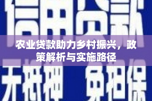 西陵农业贷款助力乡村振兴，政策解析与实施路径