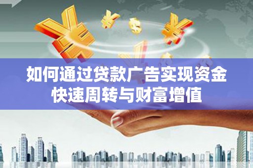 夏邑如何通过贷款广告实现资金快速周转与财富增值