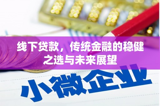 大堂线下贷款，传统金融的稳健之选与未来展望