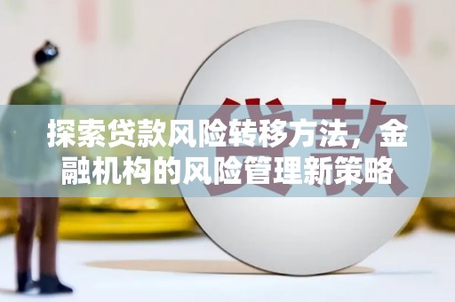 康马探索贷款风险转移方法，金融机构的风险管理新策略
