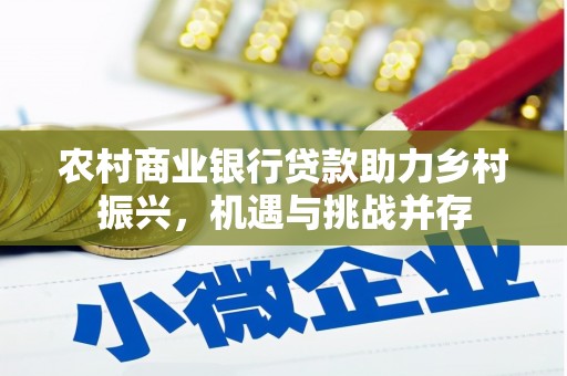 稻城农村商业银行贷款助力乡村振兴，机遇与挑战并存
