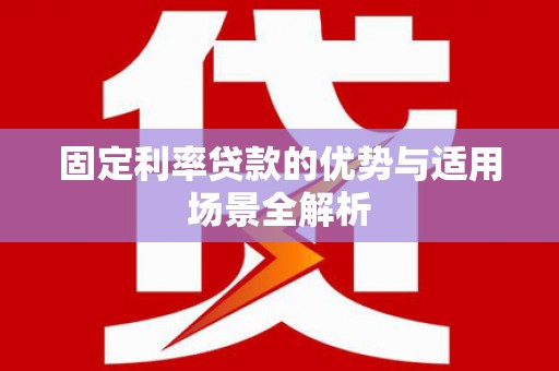 古镇固定利率贷款的优势与适用场景全解析