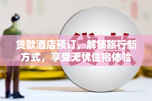 大祥贷款酒店预订，解锁旅行新方式，享受无忧住宿体验