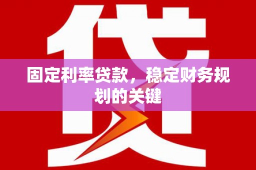 陇南固定利率贷款，稳定财务规划的关键
