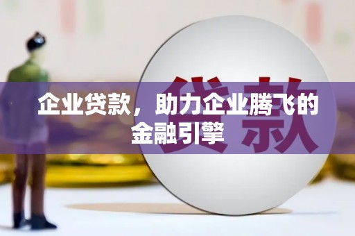 磁县企业贷款，助力企业腾飞的金融引擎
