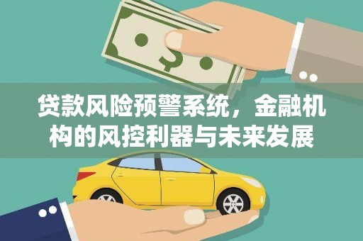 开江贷款风险预警系统，金融机构的风控利器与未来发展