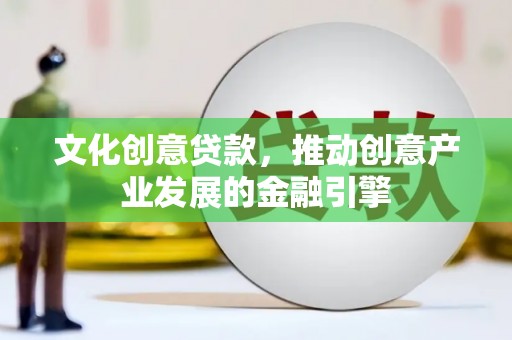 布拖文化创意贷款，推动创意产业发展的金融引擎