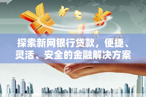 屏山探索新网银行贷款，便捷、灵活、安全的金融解决方案