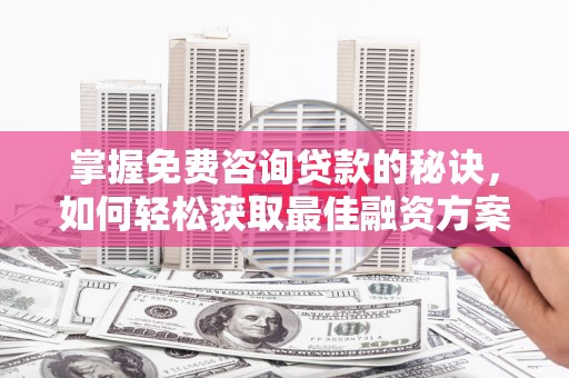 宾川掌握免费咨询贷款的秘诀，如何轻松获取最佳融资方案