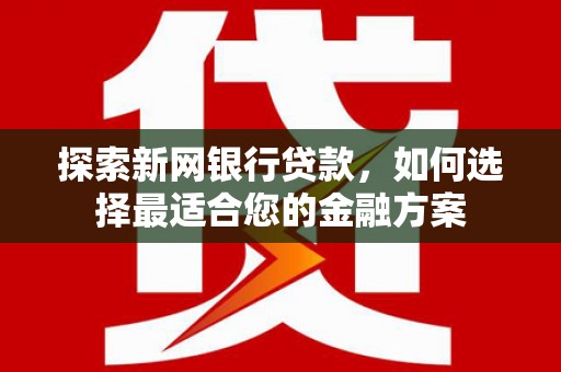 燕郊探索新网银行贷款，如何选择最适合您的金融方案