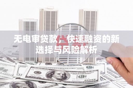 甘洛无电审贷款，快速融资的新选择与风险解析