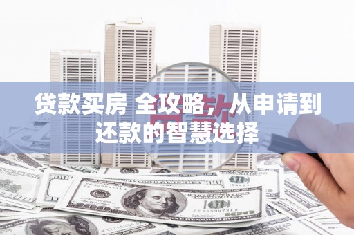 薛城贷款买房 全攻略，从申请到还款的智慧选择