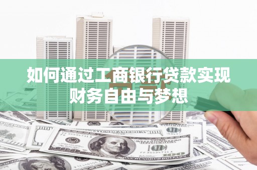 鄢陵如何通过工商银行贷款实现财务自由与梦想