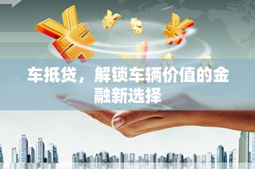 友谊车抵贷，解锁车辆价值的金融新选择