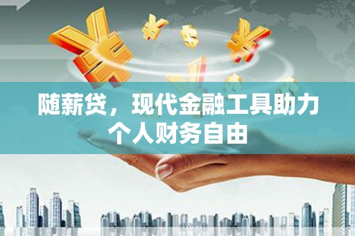 久治随薪贷，现代金融工具助力个人财务自由