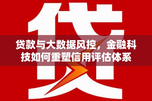 荷塘贷款与大数据风控，金融科技如何重塑信用评估体系