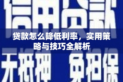 乡城贷款怎么降低利率，实用策略与技巧全解析