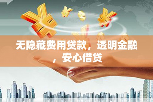 凤阳无隐藏费用贷款，透明金融，安心借贷