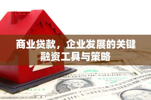新绛商业贷款，企业发展的关键融资工具与策略