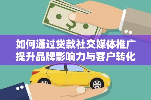 邯山如何通过贷款社交媒体推广提升品牌影响力与客户转化率