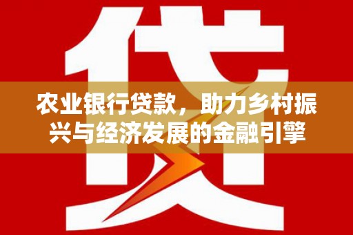 东昌农业银行贷款，助力乡村振兴与经济发展的金融引擎