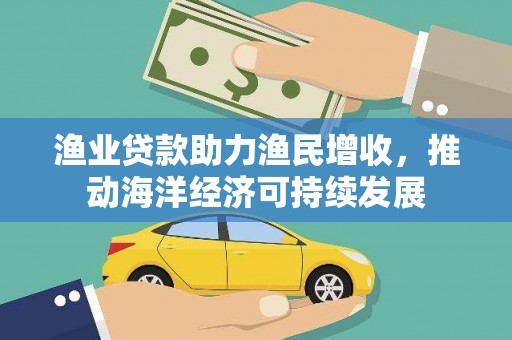 秦淮渔业贷款助力渔民增收，推动海洋经济可持续发展
