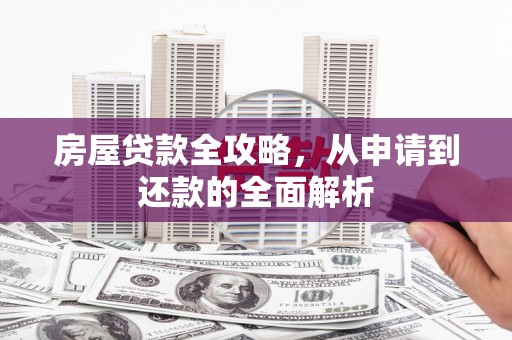 滦南房屋贷款全攻略，从申请到还款的全面解析