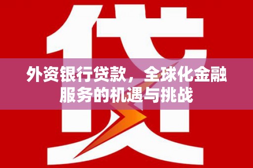 崁顶外资银行贷款，全球化金融服务的机遇与挑战