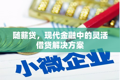 淮上随薪贷，现代金融中的灵活借贷解决方案
