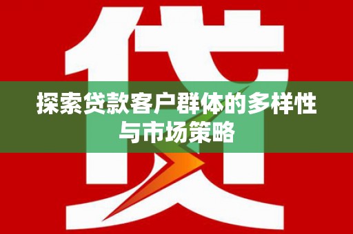 新河探索贷款客户群体的多样性与市场策略