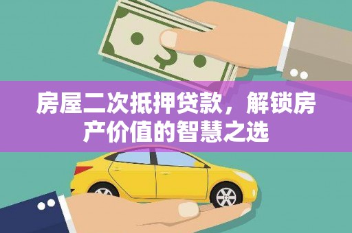 蔡甸房屋二次抵押贷款，解锁房产价值的智慧之选