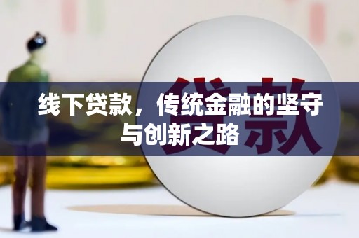 阿鲁科尔沁旗线下贷款，传统金融的坚守与创新之路