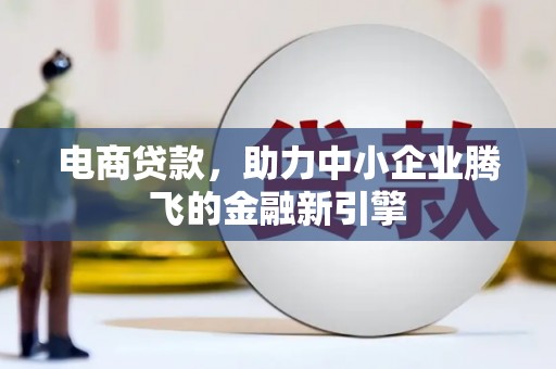 鄂尔多斯电商贷款，助力中小企业腾飞的金融新引擎