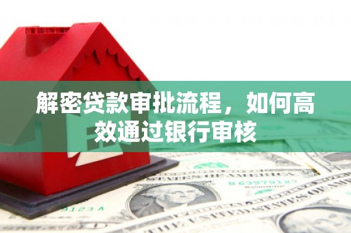 文成解密贷款审批流程，如何高效通过银行审核