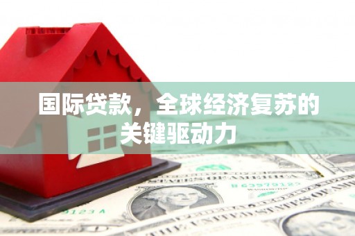 秦安国际贷款，全球经济复苏的关键驱动力