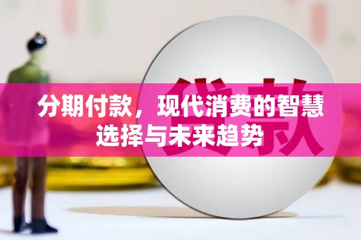 历下分期付款，现代消费的智慧选择与未来趋势
