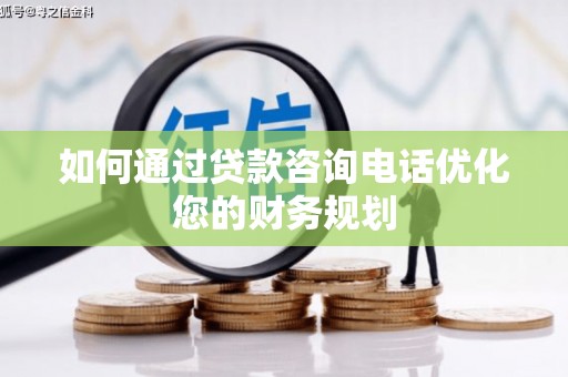 镇远如何通过贷款咨询电话优化您的财务规划