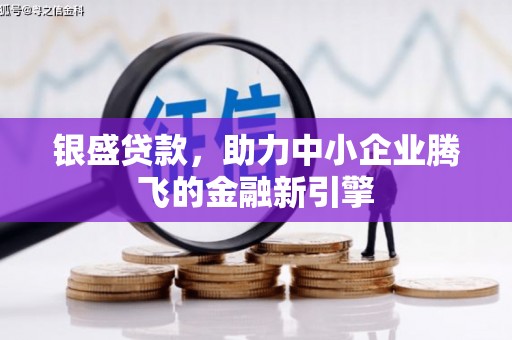 忻府银盛贷款，助力中小企业腾飞的金融新引擎