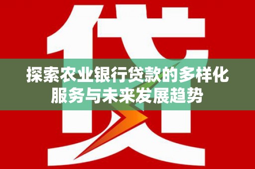 葵青探索农业银行贷款的多样化服务与未来发展趋势