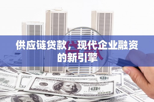 太平供应链贷款，现代企业融资的新引擎