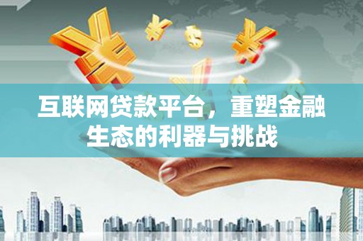衢州互联网贷款平台，重塑金融生态的利器与挑战