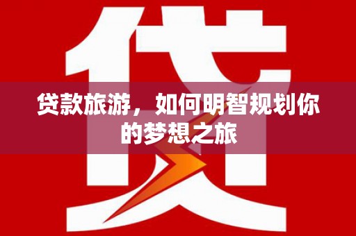 麟洛贷款旅游，如何明智规划你的梦想之旅