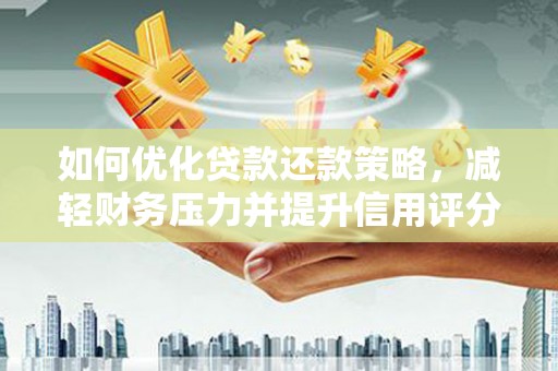 沁源如何优化贷款还款策略，减轻财务压力并提升信用评分