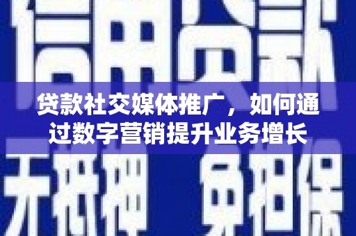 吴川贷款社交媒体推广，如何通过数字营销提升业务增长